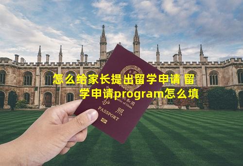 怎么给家长提出留学申请 留学申请program怎么填